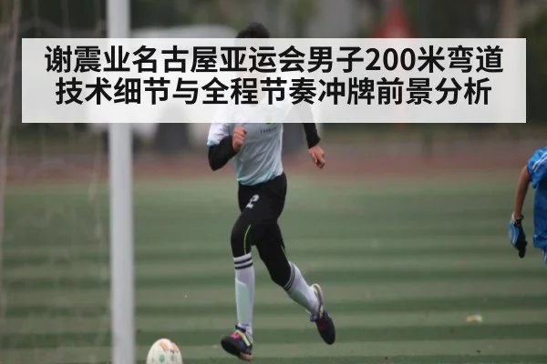 谢震业名古屋亚运会男子200米弯道技术细节与全程节奏冲牌前景分析 - sports